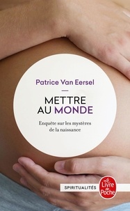 Patrice Van Eersel - Mettre au monde - Enquête sur les mystères de la naissance.