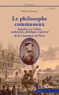 Patrice Vermeren - Le philosophe communeux - Napoléon La Cécilia, néokantien, philologue et général de la Commune de Paris.