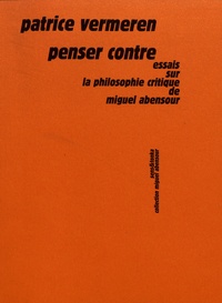Patrice Vermeren - Penser contre - Essais sur la philosophie critique de Miguel Abensour.