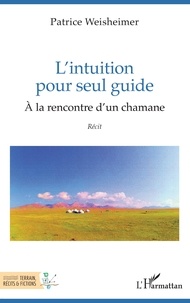 Livres en téléchargement pdf L'intuition pour seul guide  - À la rencontre d'un chamane par Patrice Weisheimer (French Edition) 9782140489662