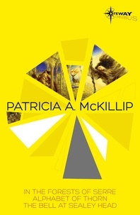 Patricia A. McKillip - Patricia McKillip SF Gateway Omnibus Volume One - In the Forests of Serre, Alphabet of Thorn, The Bell at Sealey Head.