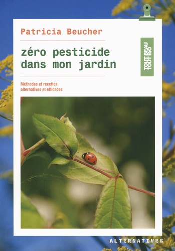 Patricia Beucher - Zéro pesticide dans mon jardin - Méthodes et recettes alternatives et efficaces.