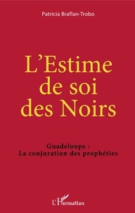 Patricia Braflan-Trobo - L'estime de soi des Noirs - Guadeloupe : la conjuration des prophéties.