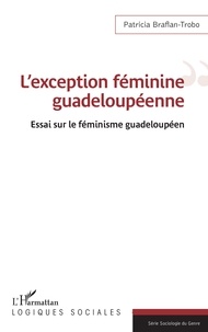 Patricia Braflan-Trobo - L'exception féminine guadeloupéenne - Essai sur le féminisme guadeloupéen.