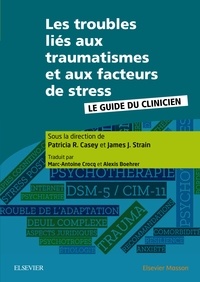 Patricia Casey et James Strain - Les troubles liés aux traumatismes et aux facteurs de stress - Le guide du clinicien.