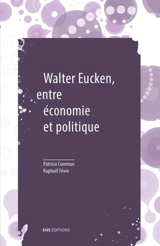 Walter Eucken, entre économie et politique. Suivi de Le problème politique de l'Ordre