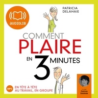 Patricia Delahaie - Comment plaire en trois minutes - En tête-à-tête, au travail, en groupe, CD audio.