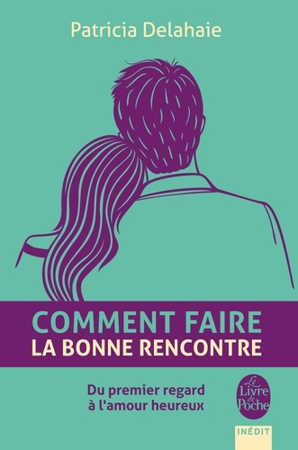 Comment faire la bonne rencontre. Du premier regard à l'amour heureux