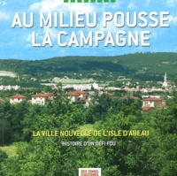 Patricia Denoyer et François Gilbert - Au milieu pousse la campagne - La Ville Nouvelle de L'Isle d'Abeau, Histoire d'un défi fou.