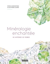 Patricia Desmortiers et Lola-Mona Lugand - Minéralogie enchantée - 40 histoires de pierres.