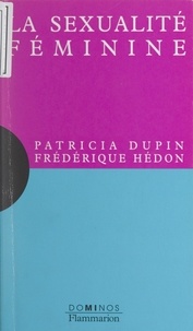 Patricia Dupin et Frédérique Hédon - La sexualité féminine - Un exposé pour comprendre, un essai pour réfléchir.