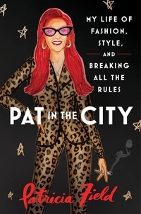 Patricia Field - Pat in the City - My Life of Fashion, Style, and Breaking All the Rules.