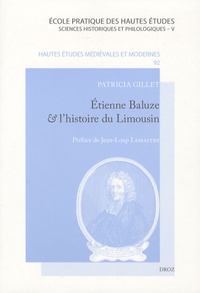 Patricia Gillet - Etienne Baluze et l'histoire du Limousin - Desseins et pratiques d'un érudit du XVIIe siècle.