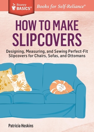 How to Make Slipcovers. Designing, Measuring, and Sewing Perfect-Fit Slipcovers for Chairs, Sofas, and Ottomans. A Storey BASICS® Title
