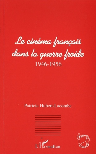 Patricia Hubert-Lacombe - Le cinéma français dans la guerre froide - 1946-1956.
