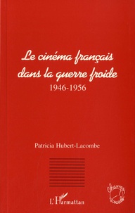 Patricia Hubert-Lacombe - Le cinéma français dans la guerre froide - 1946-1956.