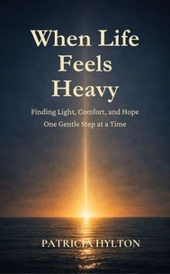 When Life Feels Heavy:  Finding Light, Comfort and Hope One Gentle Step at a Time