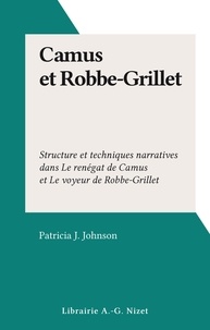 Patricia J. Johnson - Camus et Robbe-Grillet - Structure et techniques narratives dans Le renégat de Camus et Le voyeur de Robbe-Grillet.