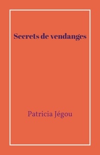 Patricia Jégou - Secrets de vendanges.