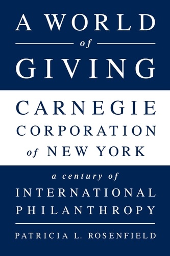 A World of Giving. Carnegie Corporation of New York-A Century of International Philanthropy