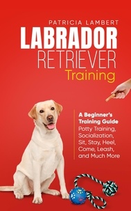  Patricia Lambert - Labrador Retriever Training: A Beginner’s Training Guide - Potty Training, Socialization, Sit, Stay, Heel, Come, Leash, and Much More - Smart Dog Training, #2.