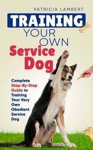  Patricia Lambert - Training Your Own Service Dog: Complete Step-By-Step Guide to Training Your Very Own Obedient Service Dog - Smart Dog Training.