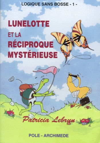 Patricia Lebrun - Logique sans bosse - Tome 1, Lunelotte et la réciproque mystérieuse.