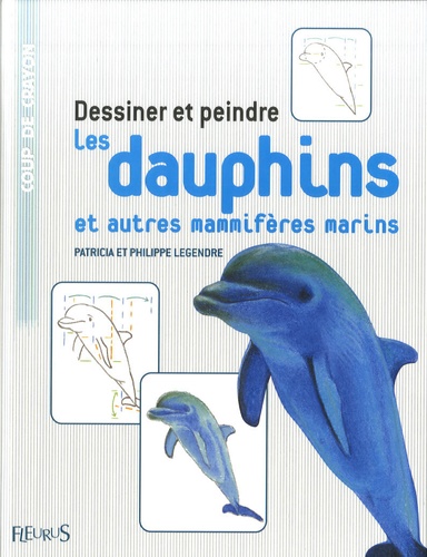 Patricia Legendre et Philippe Legendre - Dessiner et peindre les dauphins et autres mammifères marins.