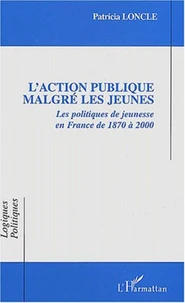 L'action publique malgré les jeunes. Les politiques de jeunesse en France de 1870 à 2000