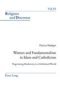 Patricia Madigan - Women and Fundamentalism in Islam and Catholicism - Negotiating Modernity in a Globalized World.