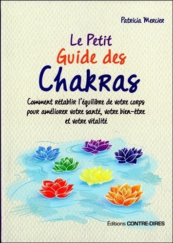Patricia Mercier - Le petit guide des chakras - Comment rétablir l'équilibre de votre corps pour améliorer votre santé, votre bien-être et votre vitalité.