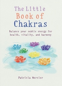 Patricia Mercier - The Little Book of Chakras - Balance your subtle energy for health, vitality, and harmony.
