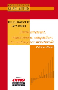 Patricia Milano - Paul Roger Lawrence et Jay William Lorsch - Environnement, organisation, adaptation : la contingence structurelle.