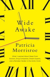 Patricia Morrisroe - Wide Awake - What I learned about sleep from doctors, drug companies, dream experts, and a reindeer herder in the Arctic Circle.