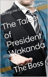  Patricia Mukwala et  Chiagozie George Durueke - The Tales of President Wakanda - The Boss, #1.