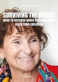 Patricia Oddo - Surviving the Worst - How to Recover When Your Husband Kills Your Children - Témoignage.