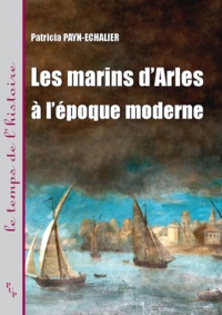 Patricia Payn-Echalier - Les marins d'Arles à l'époque moderne - XVIe-XVIIIe siècle.