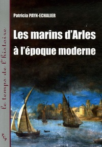 Patricia Payn-Echalier - Les marins d'Arles à l'époque moderne - XVIe-XVIIIe siècle.