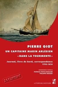 Patricia Payn-Echalier et Philippe Rigaud - Pierre Giot, un capitaine marin arlésien "dans la tourmente" - Journal, livre de bord, correspondance (1792-1816).