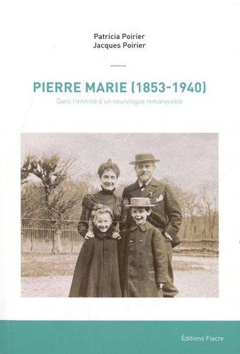 Patricia Poirier et Jacques Poirier - Pierre Marie (1853-1940) - Dans l'intimité d'un neurologue remarquable.