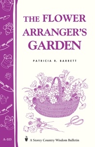 Patricia R. Barrett - The Flower Arranger's Garden - Storey's Country Wisdom Bulletin A-103.