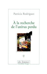 Patricia Rodriguez Saravia - A la recherche de l'utérus perdu.