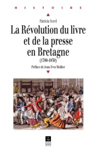 Patricia Sorel - La révolution du livre et de la presse en Bretagne (1780-1830).
