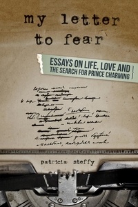  Patricia Steffy - My Letter to Fear (Essays on life, love and the search for Prince Charming).