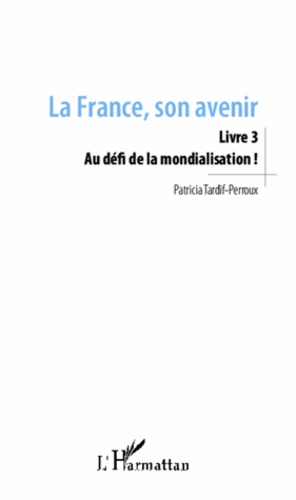 Patricia Tardif-Perroux - La France, son avenir - Livre 3, Au défi de la mondialisation !.