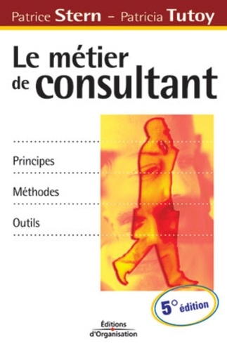Patricia Tutoy et Patrice Stern - Le Metier De Consultant. Principes, Methodes, Outils, 5eme Edition.
