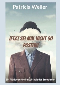 Ebooks télécharger l'allemand Jetzt sei mal nicht so positiv! - Ein Plädoyer für die Echtheit der Emotionen RTF par 9783769330809 (French Edition)