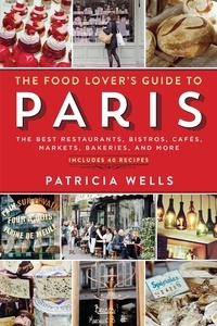 Patricia Wells - The Food Lover's Guide to Paris - The Best Restaurants, Bistros, Cafés, Markets, Bakeries, and More.