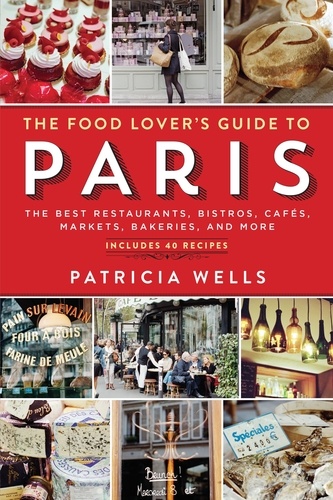 The Food Lover's Guide to Paris. The Best Restaurants, Bistros, Cafés, Markets, Bakeries, and More