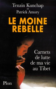 Patrick Amory et Tenzin Kunchap - Le Moine Rebelle. Carnets De Lutte De Ma Vie Au Tibet.